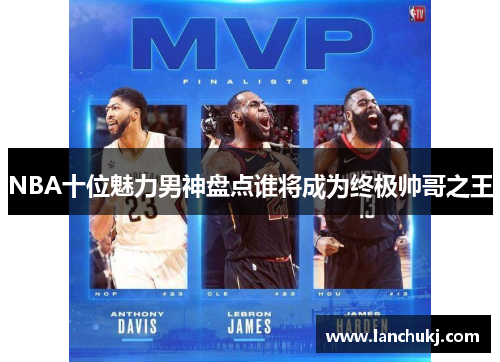 NBA十位魅力男神盘点谁将成为终极帅哥之王